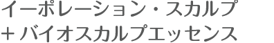 イーポレーション・スカルプ+バイオスカルプエッセンス